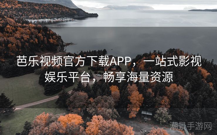 芭乐视频官方下载APP，一站式影视娱乐平台，畅享海量资源