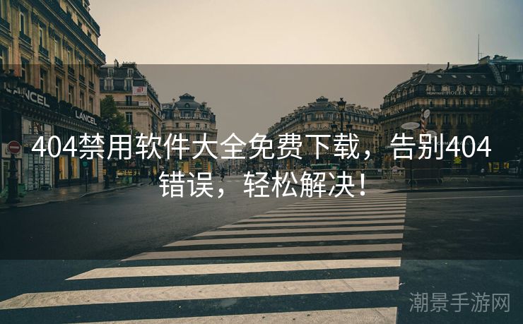 404禁用软件大全免费下载，告别404错误，轻松解决！