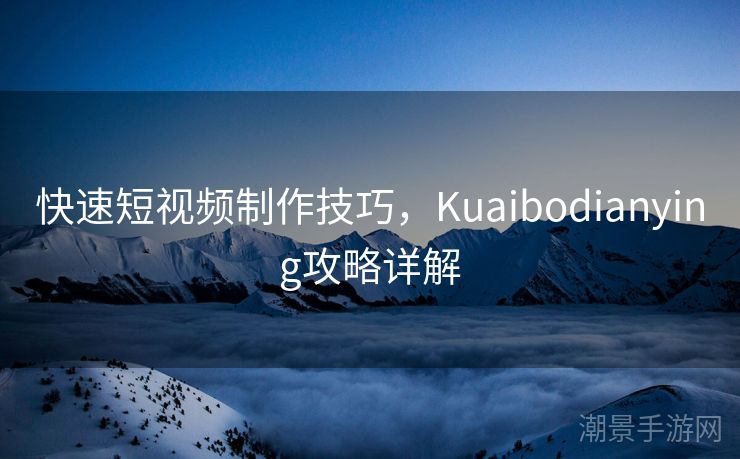 快速短视频制作技巧，Kuaibodianying攻略详解