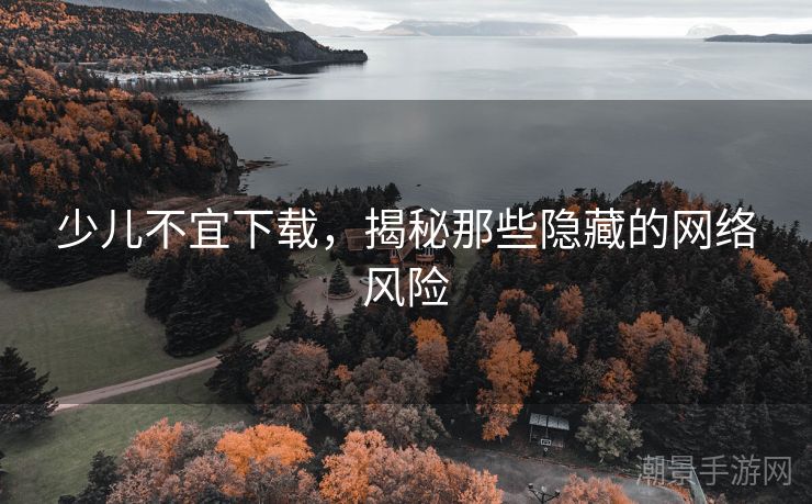 少儿不宜下载，揭秘那些隐藏的网络风险