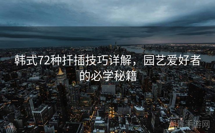 韩式72种扦插技巧详解，园艺爱好者的必学秘籍