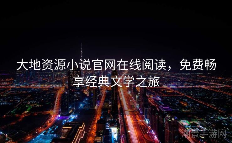 大地资源小说官网在线阅读，免费畅享经典文学之旅