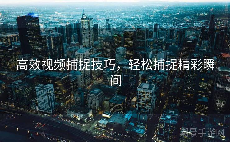 高效视频捕捉技巧，轻松捕捉精彩瞬间