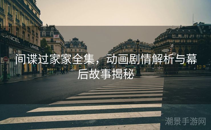 间谍过家家全集，动画剧情解析与幕后故事揭秘