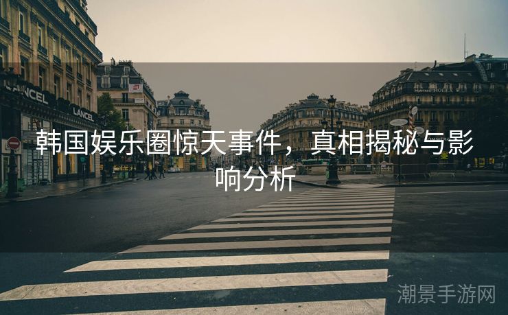 韩国娱乐圈惊天事件，真相揭秘与影响分析