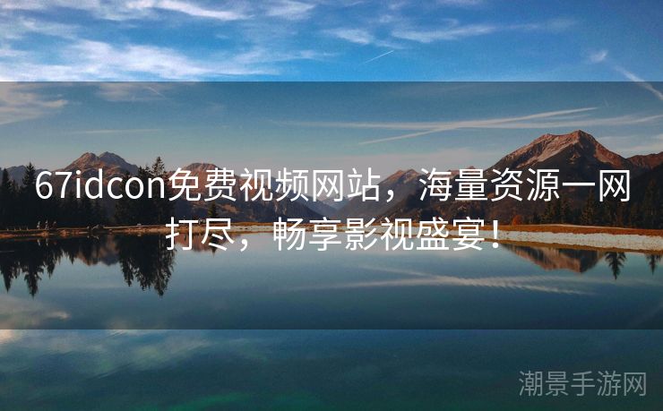67idcon免费视频网站，海量资源一网打尽，畅享影视盛宴！