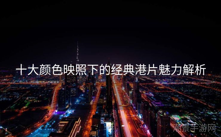 十大颜色映照下的经典港片魅力解析