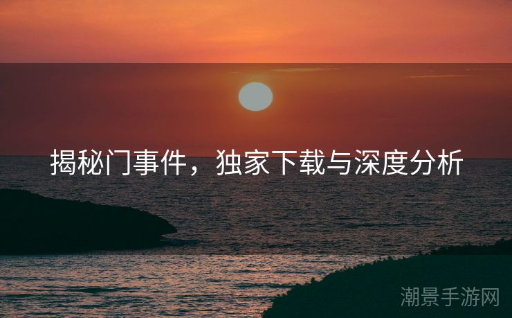 揭秘门事件，独家下载与深度分析