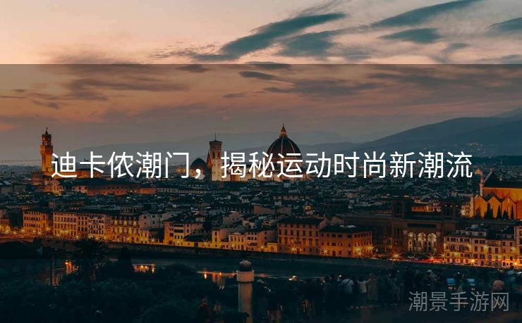 迪卡侬潮门，揭秘运动时尚新潮流