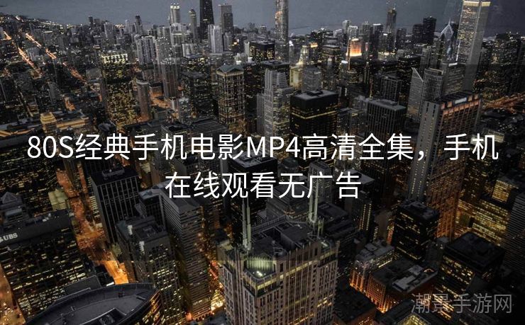80S经典手机电影MP4高清全集，手机在线观看无广告