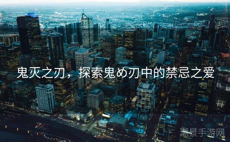 鬼灭之刃，探索鬼め刃中的禁忌之爱