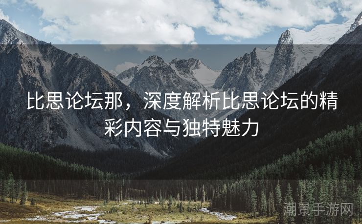 比思论坛那，深度解析比思论坛的精彩内容与独特魅力