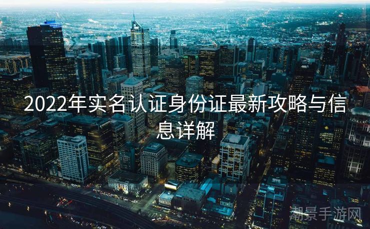 2022年实名认证身份证最新攻略与信息详解