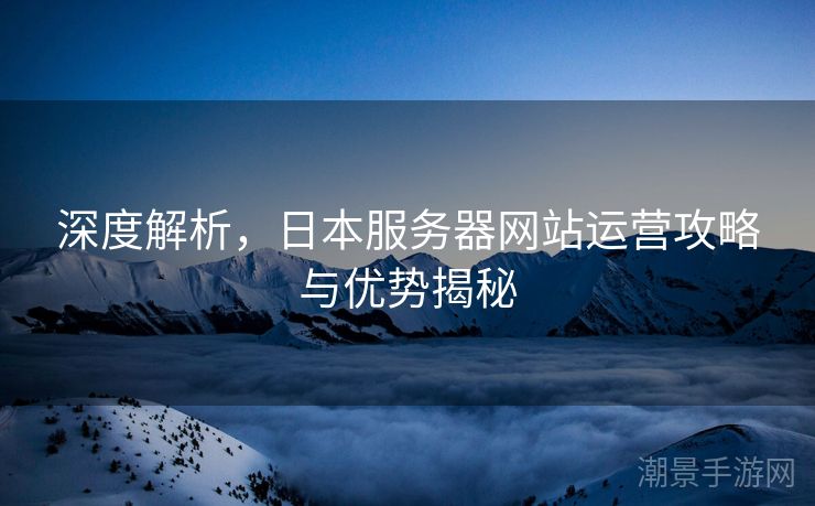 深度解析，日本服务器网站运营攻略与优势揭秘