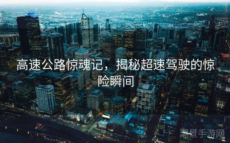 高速公路惊魂记，揭秘超速驾驶的惊险瞬间