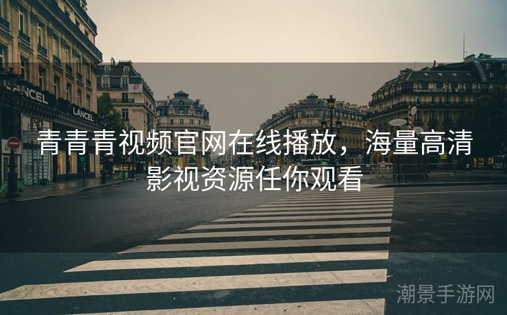 青青青视频官网在线播放，海量高清影视资源任你观看