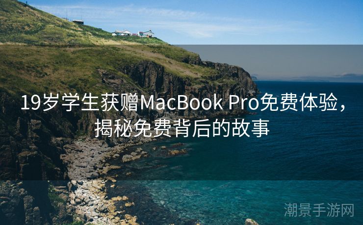 19岁学生获赠MacBook Pro免费体验，揭秘免费背后的故事