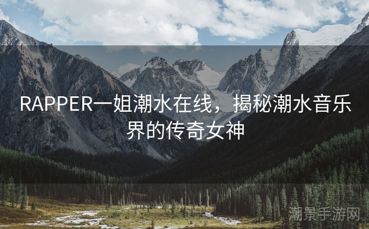 RAPPER一姐潮水在线，揭秘潮水音乐界的传奇女神
