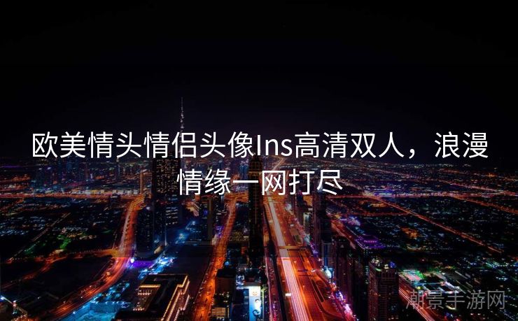 欧美情头情侣头像Ins高清双人，浪漫情缘一网打尽