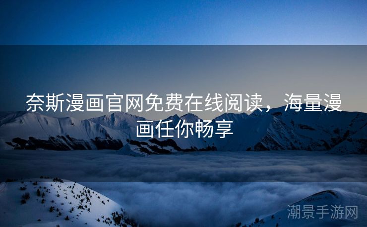 奈斯漫画官网免费在线阅读，海量漫画任你畅享