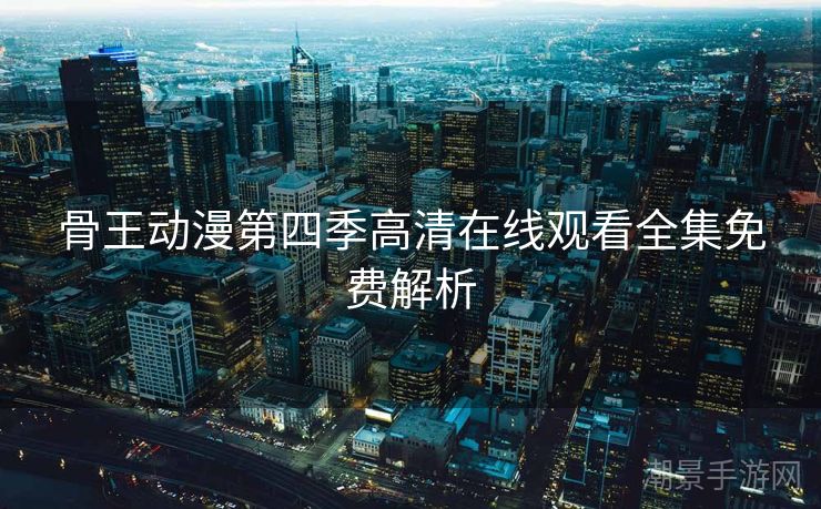 骨王动漫第四季高清在线观看全集免费解析
