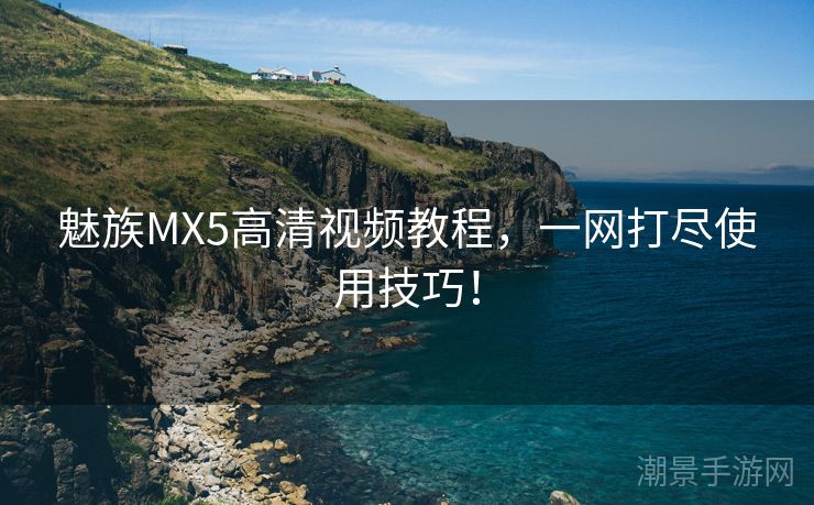魅族MX5高清视频教程，一网打尽使用技巧！
