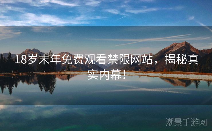 18岁末年免费观看禁限网站，揭秘真实内幕！