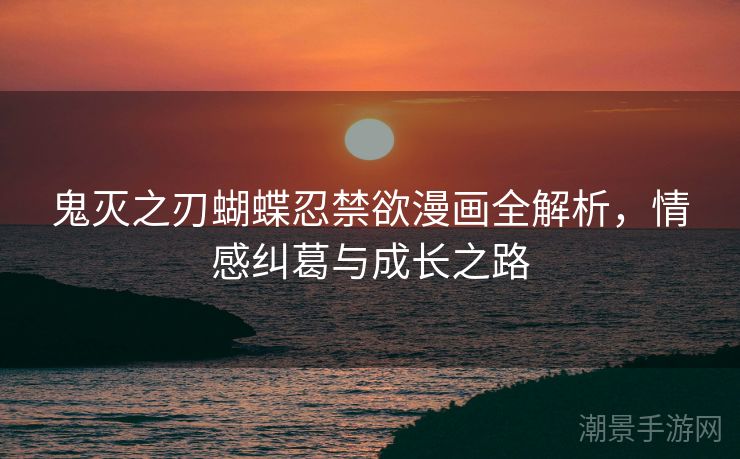 鬼灭之刃蝴蝶忍禁欲漫画全解析，情感纠葛与成长之路