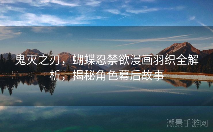 鬼灭之刃，蝴蝶忍禁欲漫画羽织全解析，揭秘角色幕后故事