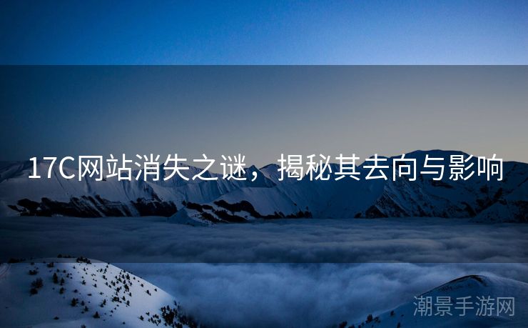 17C网站消失之谜，揭秘其去向与影响