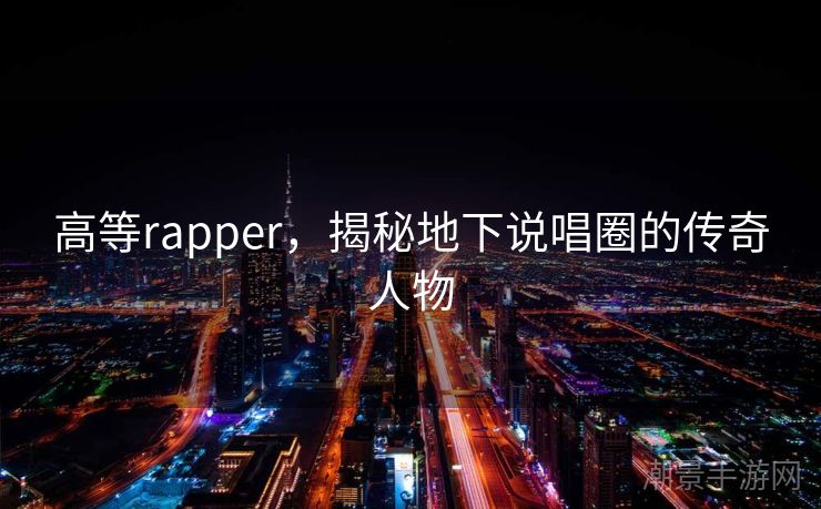 高等rapper，揭秘地下说唱圈的传奇人物