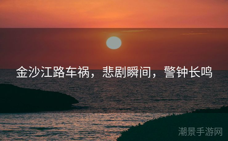 金沙江路车祸，悲剧瞬间，警钟长鸣