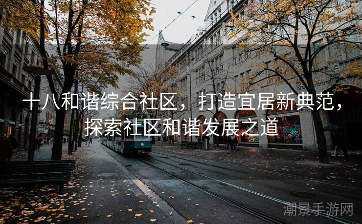十八和谐综合社区，打造宜居新典范，探索社区和谐发展之道