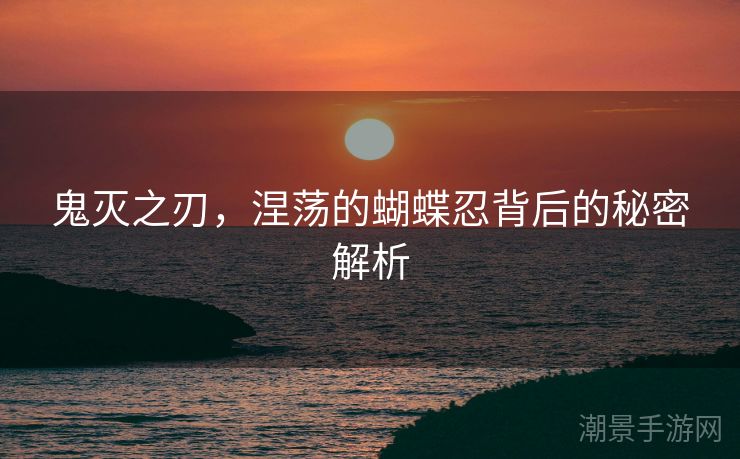 鬼灭之刃，涅荡的蝴蝶忍背后的秘密解析