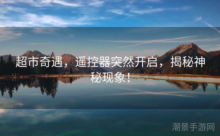 超市奇遇，遥控器突然开启，揭秘神秘现象！