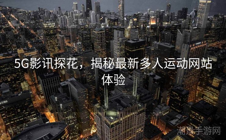 5G影讯探花，揭秘最新多人运动网站体验