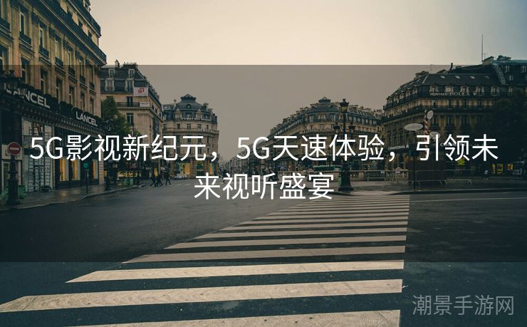 5G影视新纪元，5G天速体验，引领未来视听盛宴