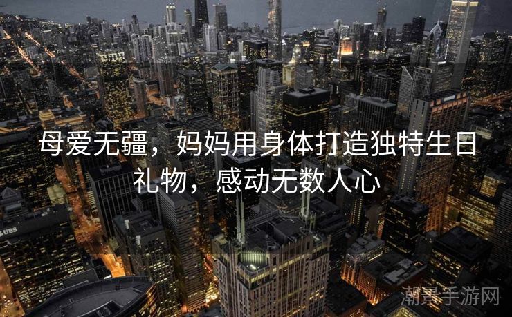 母爱无疆，妈妈用身体打造独特生日礼物，感动无数人心