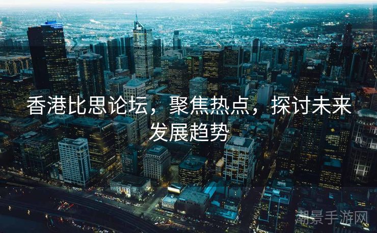 香港比思论坛，聚焦热点，探讨未来发展趋势