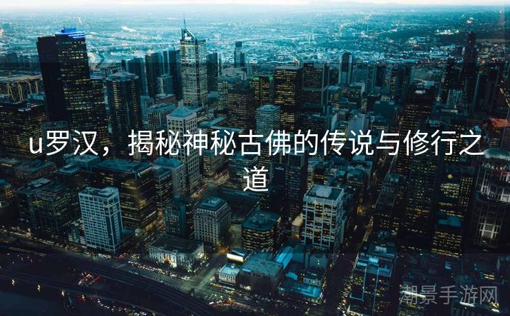 u罗汉，揭秘神秘古佛的传说与修行之道