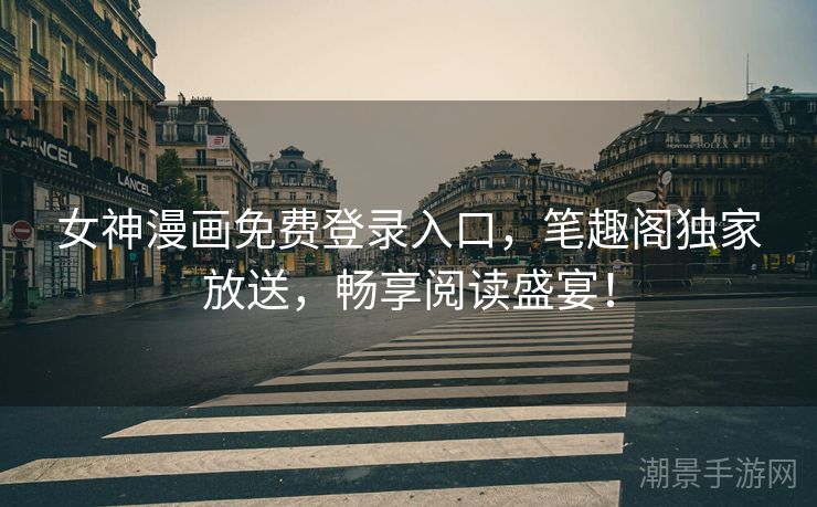 女神漫画免费登录入口，笔趣阁独家放送，畅享阅读盛宴！