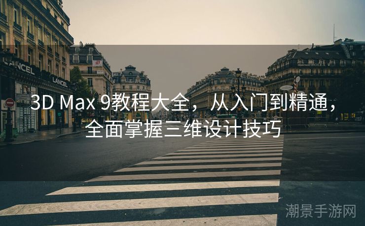 3D Max 9教程大全，从入门到精通，全面掌握三维设计技巧