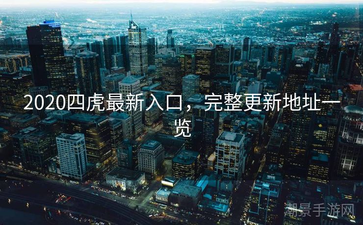 2020四虎最新入口，完整更新地址一览