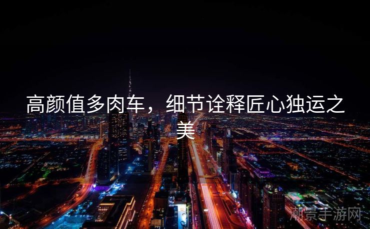 高颜值多肉车，细节诠释匠心独运之美