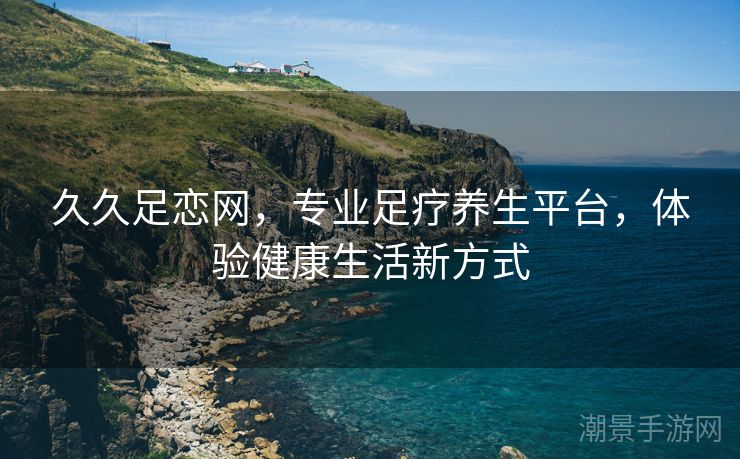 久久足恋网，专业足疗养生平台，体验健康生活新方式