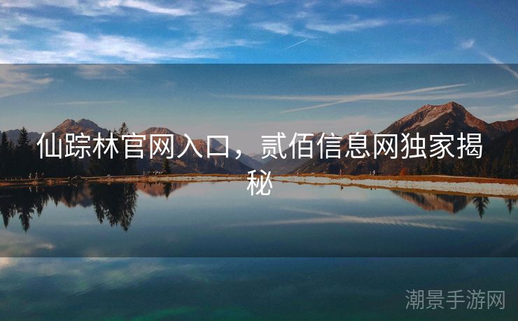 仙踪林官网入口，贰佰信息网独家揭秘