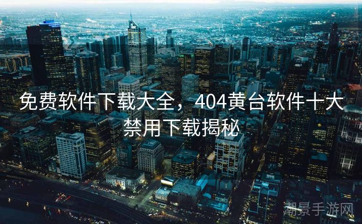 免费软件下载大全，404黄台软件十大禁用下载揭秘