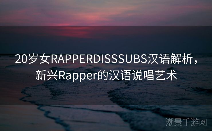 20岁女RAPPERDISSSUBS汉语解析，新兴Rapper的汉语说唱艺术