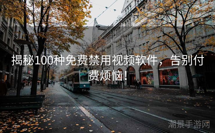 揭秘100种免费禁用视频软件，告别付费烦恼！