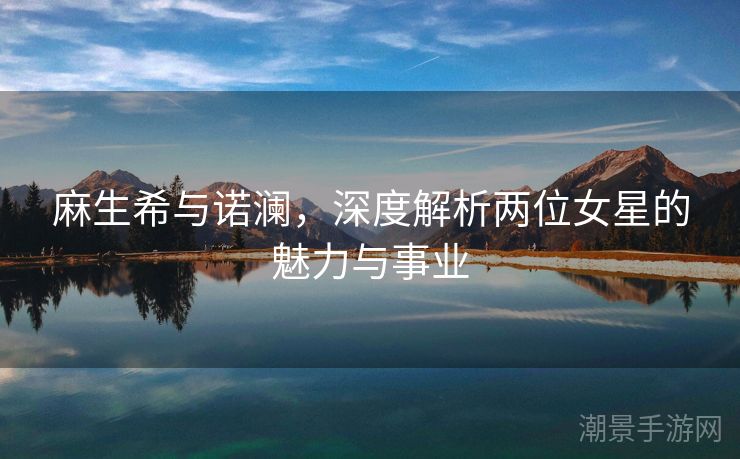 麻生希与诺澜，深度解析两位女星的魅力与事业